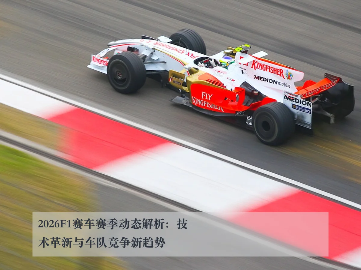2026F1赛车赛季动态解析：技术革新与车队竞争新趋势