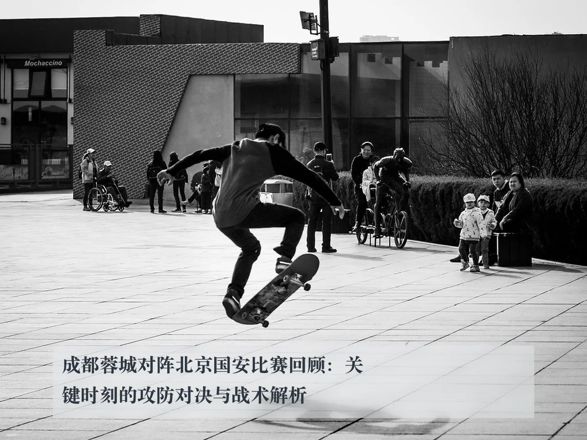 成都蓉城对阵北京国安比赛回顾：关键时刻的攻防对决与战术解析